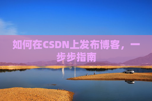 如何在CSDN上发布博客，一步步指南